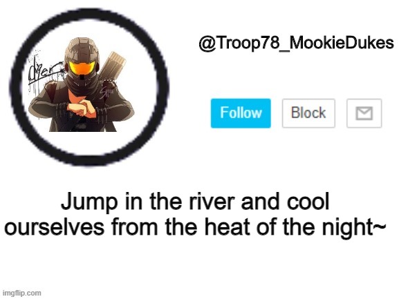 Troop78_MookieDukes | Jump in the river and cool ourselves from the heat of the night~ | image tagged in troop78_mookiedukes | made w/ Imgflip meme maker
