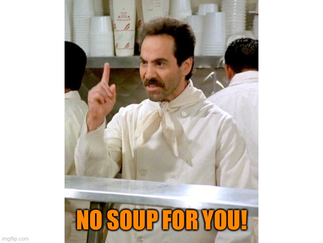 Soup Natzi | NO SOUP FOR YOU! | image tagged in soup natzi | made w/ Imgflip meme maker