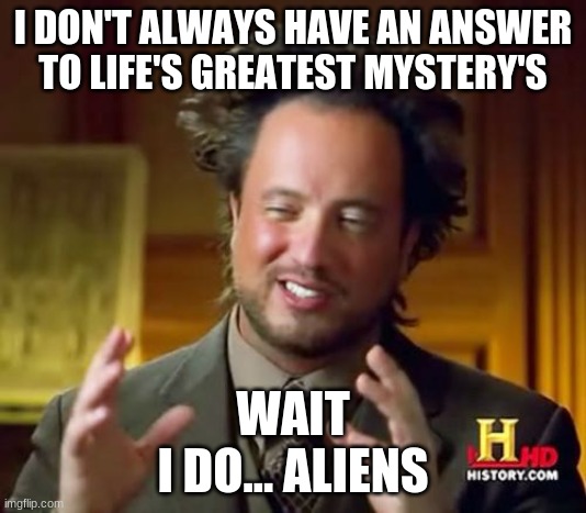 aliens | I DON'T ALWAYS HAVE AN ANSWER TO LIFE'S GREATEST MYSTERY'S; WAIT
I DO... ALIENS | image tagged in memes,ancient aliens | made w/ Imgflip meme maker