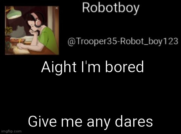 Plz | Aight I'm bored; Give me any dares | made w/ Imgflip meme maker
