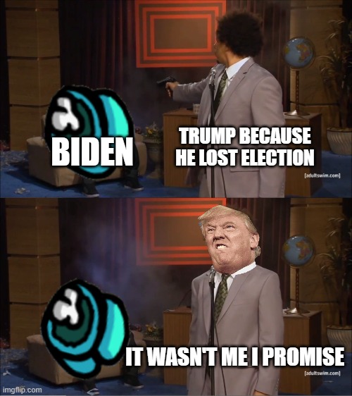 trump | TRUMP BECAUSE HE LOST ELECTION; BIDEN; IT WASN'T ME I PROMISE | image tagged in memes,who killed hannibal | made w/ Imgflip meme maker