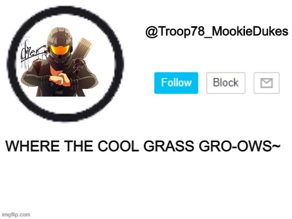 Troop78_MookieDukes | WHERE THE COOL GRASS GRO-OWS~ | image tagged in troop78_mookiedukes | made w/ Imgflip meme maker