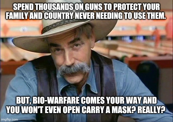 Sam Elliott special kind of stupid | SPEND THOUSANDS ON GUNS TO PROTECT YOUR FAMILY AND COUNTRY NEVER NEEDING TO USE THEM. BUT, BIO-WARFARE COMES YOUR WAY AND YOU WON'T EVEN OPEN CARRY A MASK? REALLY? | image tagged in sam elliott special kind of stupid | made w/ Imgflip meme maker