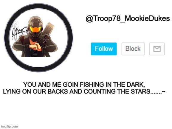 Troop78_MookieDukes | YOU AND ME GOIN FISHING IN THE DARK,
LYING ON OUR BACKS AND COUNTING THE STARS.......~ | image tagged in troop78_mookiedukes | made w/ Imgflip meme maker