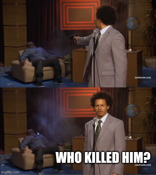 Who Killed Hannibal Meme | WHO KILLED HIM? | image tagged in memes,who killed hannibal | made w/ Imgflip meme maker