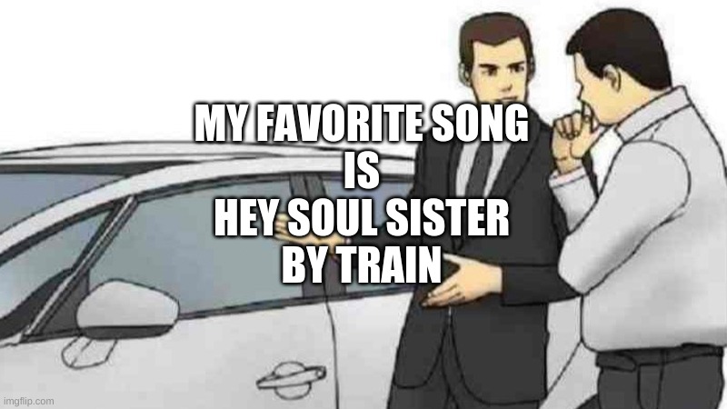 Car Salesman Slaps Roof Of Car | MY FAVORITE SONG
IS
HEY SOUL SISTER
BY TRAIN | image tagged in memes,car salesman slaps roof of car | made w/ Imgflip meme maker