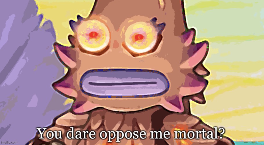 You dare oppose me mortal? | image tagged in you dare oppose me mortal | made w/ Imgflip meme maker