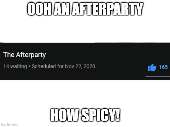 how SPICY! | OOH AN AFTERPARTY; HOW SPICY! | image tagged in blank white template | made w/ Imgflip meme maker