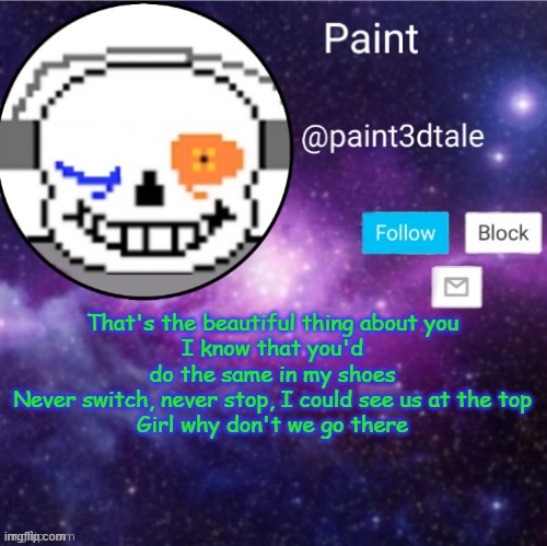 dsf | That's the beautiful thing about you
I know that you'd do the same in my shoes
Never switch, never stop, I could see us at the top
Girl why don't we go there | image tagged in paint announces | made w/ Imgflip meme maker