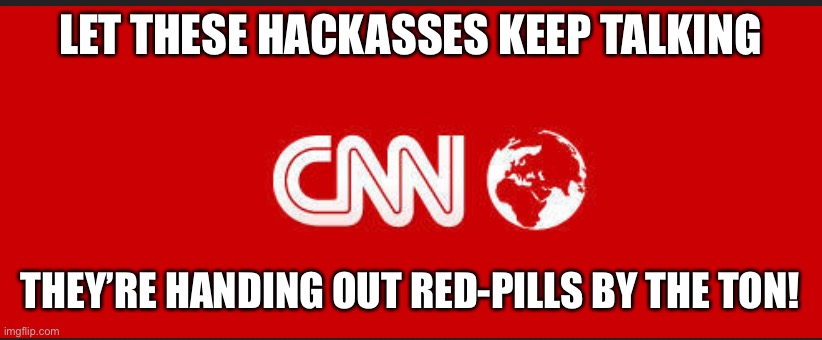 Fake news | LET THESE HACKASSES KEEP TALKING; THEY’RE HANDING OUT RED-PILLS BY THE TON! | image tagged in keep talking | made w/ Imgflip meme maker