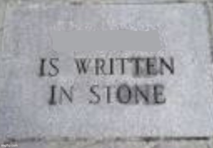Blank is written in stone | image tagged in blank is written in stone | made w/ Imgflip meme maker
