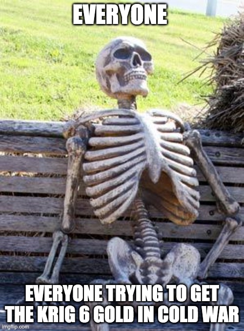 Waiting Skeleton | EVERYONE; EVERYONE TRYING TO GET THE KRIG 6 GOLD IN COLD WAR | image tagged in memes,waiting skeleton | made w/ Imgflip meme maker