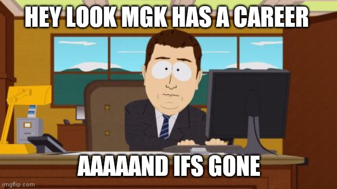 Aaaaand Its Gone Meme | HEY LOOK MGK HAS A CAREER AAAAAND IFS GONE | image tagged in memes,aaaaand its gone | made w/ Imgflip meme maker