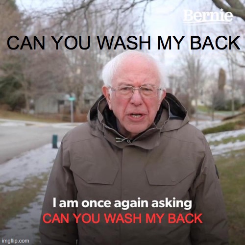 Bernie I Am Once Again Asking For Your Support | CAN YOU WASH MY BACK; CAN YOU WASH MY BACK | image tagged in memes,bernie i am once again asking for your support | made w/ Imgflip meme maker