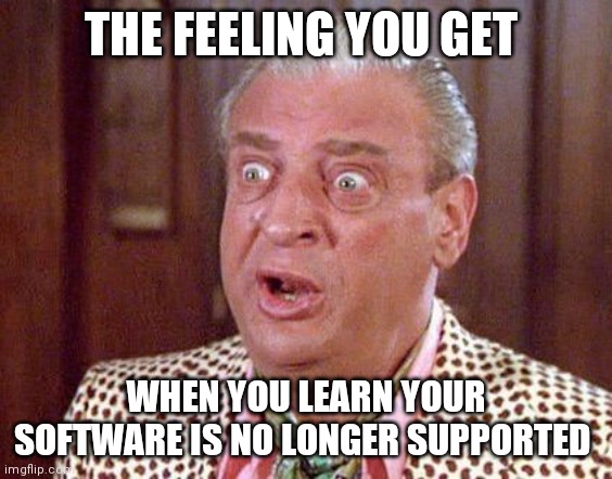 Your Software is no longer Supported | THE FEELING YOU GET; WHEN YOU LEARN YOUR SOFTWARE IS NO LONGER SUPPORTED | image tagged in rodney dangerfield shocked | made w/ Imgflip meme maker