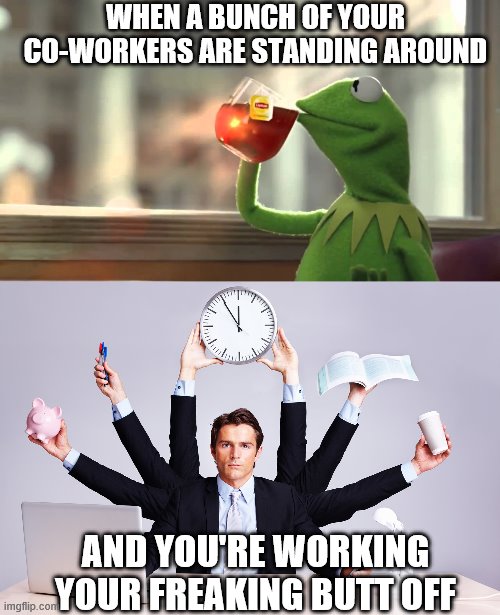 Work meme | WHEN A BUNCH OF YOUR CO-WORKERS ARE STANDING AROUND; AND YOU'RE WORKING YOUR FREAKING BUTT OFF | image tagged in work hard,working hard | made w/ Imgflip meme maker