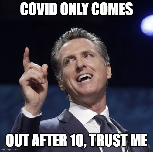 Gavin the Great | COVID ONLY COMES; OUT AFTER 10, TRUST ME | image tagged in gavin newsom,covid-19,covid 19 | made w/ Imgflip meme maker