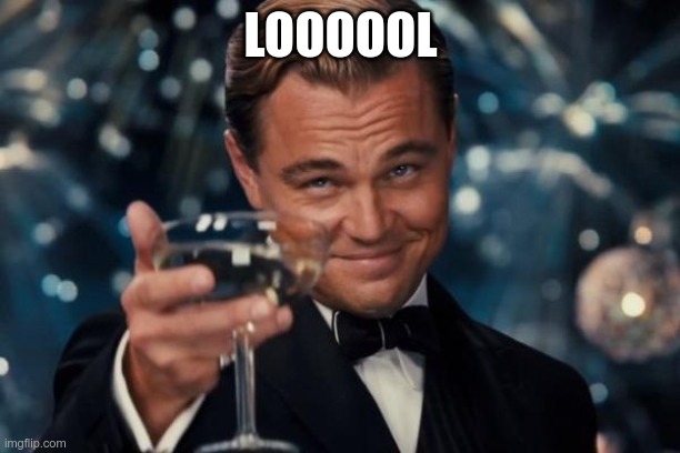 Leonardo Dicaprio Cheers Meme | LOOOOOL | image tagged in memes,leonardo dicaprio cheers | made w/ Imgflip meme maker