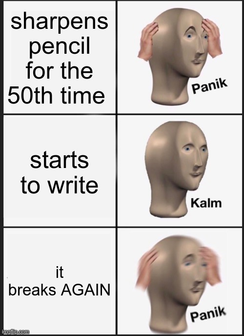 Panik Kalm Panik Meme | sharpens pencil for the 50th time starts to write it breaks AGAIN | image tagged in memes,panik kalm panik | made w/ Imgflip meme maker