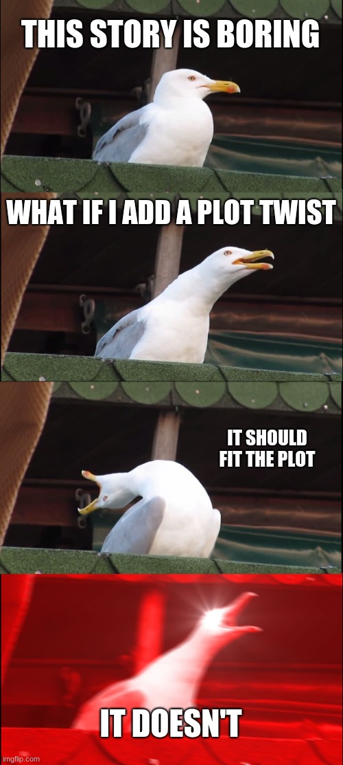 writing | THIS STORY IS BORING; WHAT IF I ADD A PLOT TWIST; IT SHOULD FIT THE PLOT; IT DOESN'T | image tagged in memes,inhaling seagull,writing | made w/ Imgflip meme maker