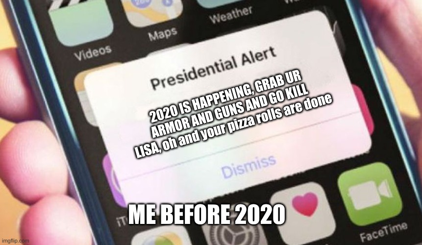 Presidential Alert Meme | 2020 IS HAPPENING, GRAB UR ARMOR AND GUNS AND GO KILL LISA, oh and your pizza rolls are done; ME BEFORE 2020 | image tagged in memes,presidential alert | made w/ Imgflip meme maker