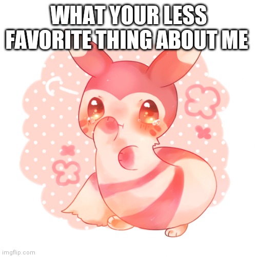 Ferret pokemon | WHAT YOUR LESS FAVORITE THING ABOUT ME | image tagged in ferret pokemon | made w/ Imgflip meme maker