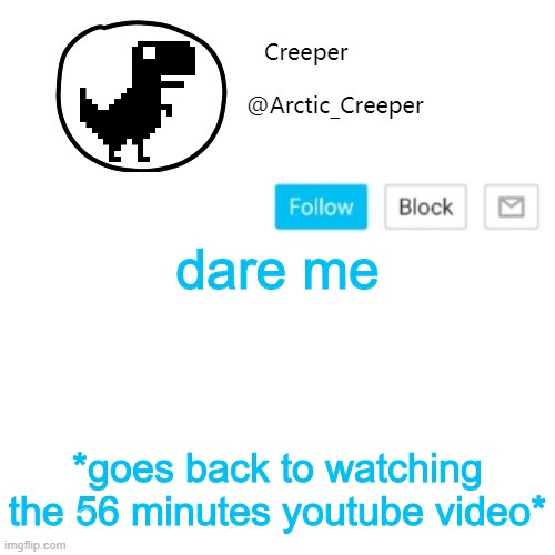 Creeper's announcement thing | dare me; *goes back to watching the 56 minutes youtube video* | image tagged in creeper's announcement thing | made w/ Imgflip meme maker