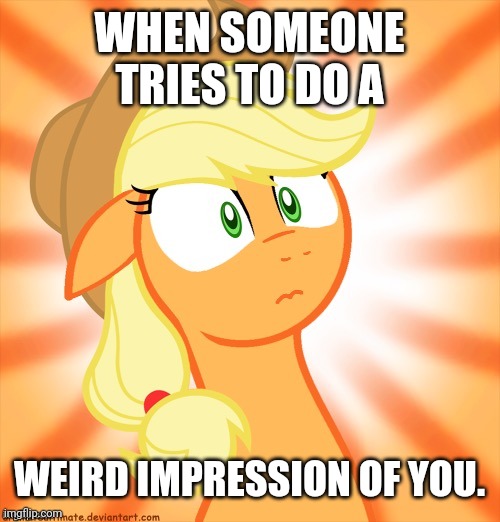 Shocked Applejack | WHEN SOMEONE TRIES TO DO A; WEIRD IMPRESSION OF YOU. | image tagged in shocked applejack | made w/ Imgflip meme maker