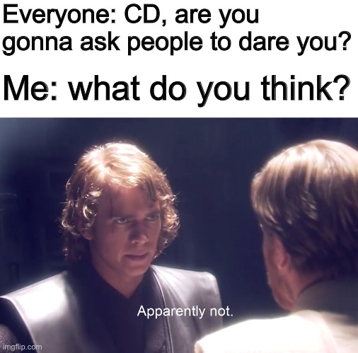 *Killing myself intensifies* | Everyone: CD, are you gonna ask people to dare you? Me: what do you think? | made w/ Imgflip meme maker
