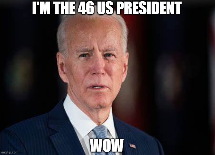 I'M THE 46 US PRESIDENT; WOW | image tagged in joe biden,politics,president | made w/ Imgflip meme maker