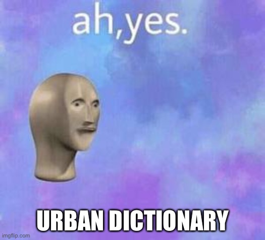 Ah yes | URBAN DICTIONARY | image tagged in ah yes | made w/ Imgflip meme maker