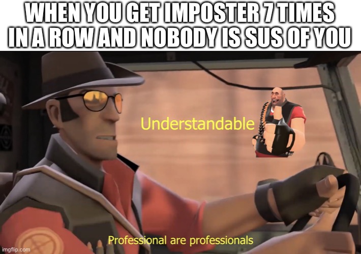 Professional are professionals | WHEN YOU GET IMPOSTER 7 TIMES IN A ROW AND NOBODY IS SUS OF YOU | image tagged in professional are professionals,among us | made w/ Imgflip meme maker