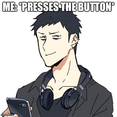 Emo: smug face | ME: *PRESSES THE BUTTON* | image tagged in emo smug face | made w/ Imgflip meme maker