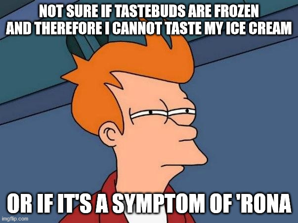 Not Sure If Taste | NOT SURE IF TASTEBUDS ARE FROZEN AND THEREFORE I CANNOT TASTE MY ICE CREAM; OR IF IT'S A SYMPTOM OF 'RONA | image tagged in not sure if- fry | made w/ Imgflip meme maker