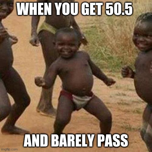 Third World Success Kid Meme | WHEN YOU GET 50.5; AND BARELY PASS | image tagged in memes,third world success kid | made w/ Imgflip meme maker