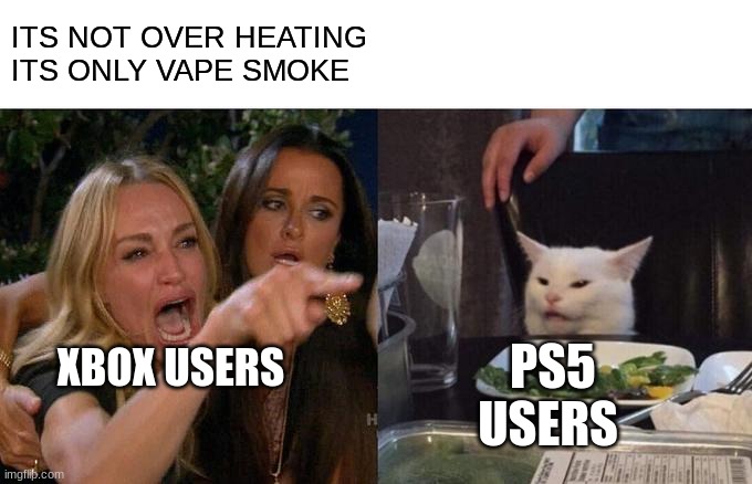 faking | ITS NOT OVER HEATING ITS ONLY VAPE SMOKE; XBOX USERS; PS5 USERS | image tagged in memes,woman yelling at cat,ps5,xbox | made w/ Imgflip meme maker