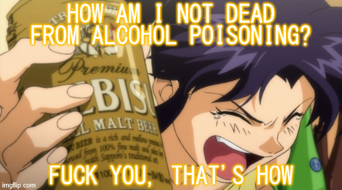 You go, girl! | HOW AM I NOT DEAD FROM ALCOHOL POISONING? FUCK YOU, THAT'S HOW | image tagged in rebuild of evangelion,misato katsuragi,beer,alcoholic,fuck you,that's how | made w/ Imgflip meme maker