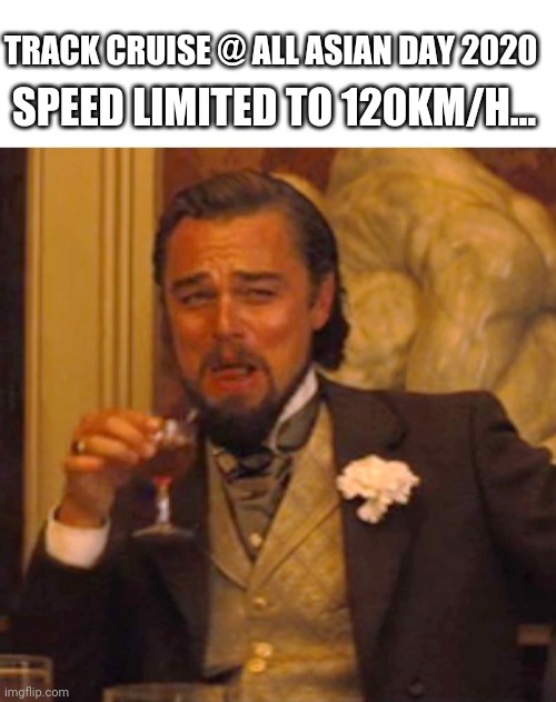 Leonardo dicaprio django laugh | TRACK CRUISE @ ALL ASIAN DAY 2020; SPEED LIMITED TO 120KM/H... | image tagged in leonardo dicaprio django laugh | made w/ Imgflip meme maker