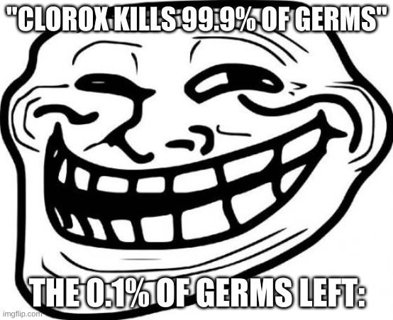 Troll Face Meme | "CLOROX KILLS 99.9% OF GERMS"; THE 0.1% OF GERMS LEFT: | image tagged in memes,troll face | made w/ Imgflip meme maker