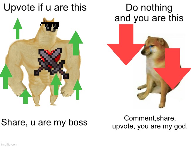 Buff Doge vs. Cheems | Upvote if u are this; Do nothing and you are this; Share, u are my boss; Comment,share, upvote, you are my god. | image tagged in memes,buff doge vs cheems | made w/ Imgflip meme maker