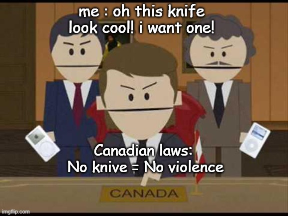 knive restriction in canada | me : oh this knife look cool! i want one! Canadian laws: 


No knive = No violence | image tagged in south park canadians | made w/ Imgflip meme maker