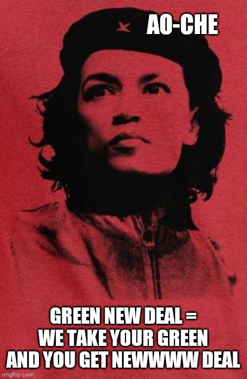 AO-Che | AO-CHE; GREEN NEW DEAL = WE TAKE YOUR GREEN AND YOU GET NEWWWW DEAL | image tagged in socialism,communist socialist,marxism,communism,che guevara,alexandria ocasio-cortez | made w/ Imgflip meme maker