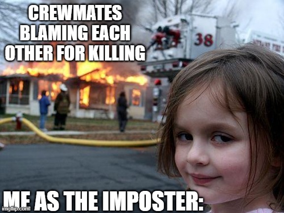 Among us | CREWMATES BLAMING EACH OTHER FOR KILLING; ME AS THE IMPOSTER: | image tagged in memes,disaster girl | made w/ Imgflip meme maker