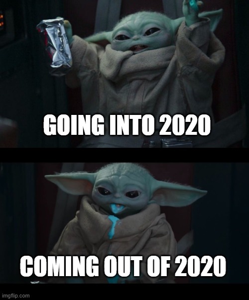 Beginning vs End of 2020 | GOING INTO 2020; COMING OUT OF 2020 | image tagged in the mandalorian,funny meme | made w/ Imgflip meme maker