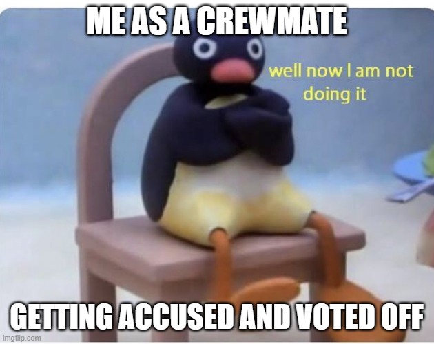 When your annoyed getting voted off | ME AS A CREWMATE; GETTING ACCUSED AND VOTED OFF | image tagged in well now im not doing it | made w/ Imgflip meme maker
