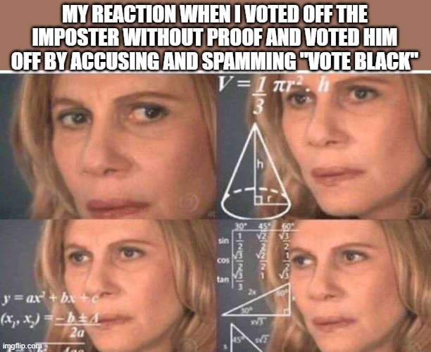 WOAH, HACKER MAN | MY REACTION WHEN I VOTED OFF THE IMPOSTER WITHOUT PROOF AND VOTED HIM OFF BY ACCUSING AND SPAMMING "VOTE BLACK" | image tagged in math lady/confused lady | made w/ Imgflip meme maker