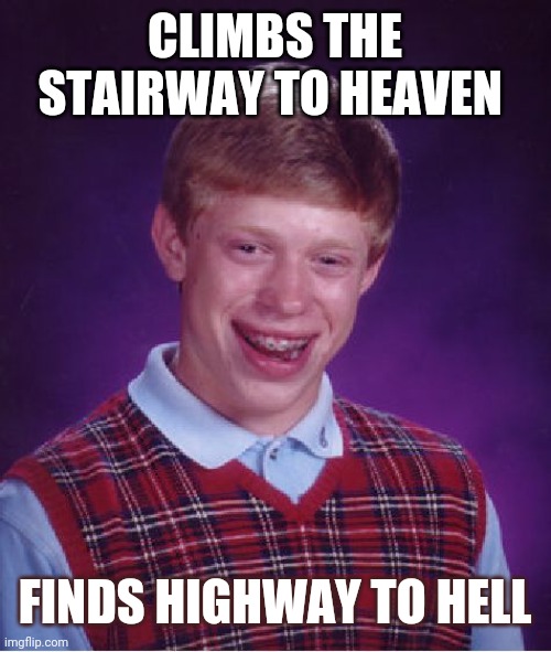 Bad Luck Brian Meme | CLIMBS THE STAIRWAY TO HEAVEN; FINDS HIGHWAY TO HELL | image tagged in memes,bad luck brian | made w/ Imgflip meme maker