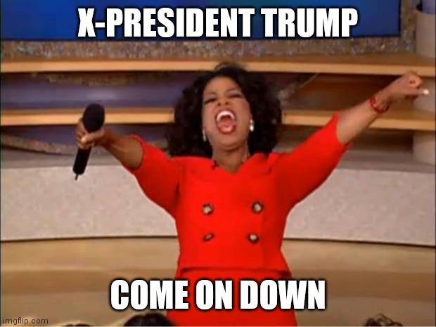 Oprah You Get A Meme | X-PRESIDENT TRUMP; COME ON DOWN | image tagged in memes,oprah you get a | made w/ Imgflip meme maker