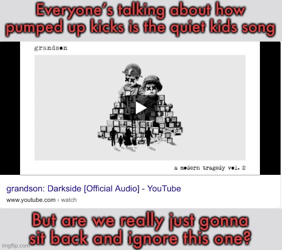 really? | Everyone’s talking about how pumped up kicks is the quiet kids song; But are we really just gonna sit back and ignore this one? | image tagged in quiet,kid,darkside | made w/ Imgflip meme maker