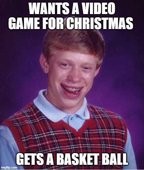 Bad Luck Brian | WANTS A VIDEO GAME FOR CHRISTMAS; GETS A BASKET BALL | image tagged in memes,bad luck brian | made w/ Imgflip meme maker